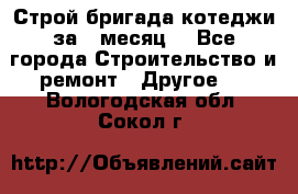 Строй.бригада котеджи за 1 месяц. - Все города Строительство и ремонт » Другое   . Вологодская обл.,Сокол г.